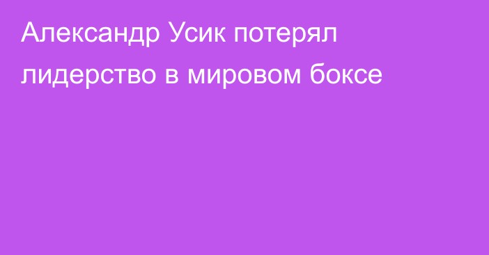 Александр Усик потерял лидерство в мировом боксе