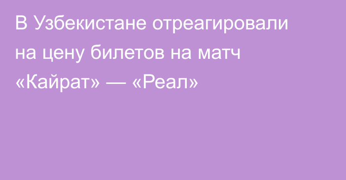 В Узбекистане отреагировали на цену билетов на матч «Кайрат» — «Реал»