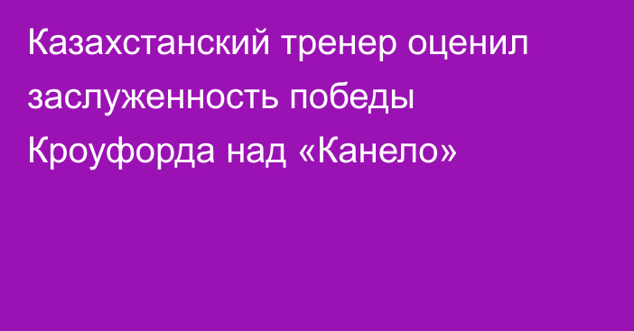 Казахстанский тренер оценил заслуженность победы Кроуфорда над «Канело»