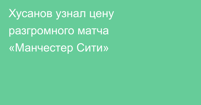 Хусанов узнал цену разгромного матча «Манчестер Сити»