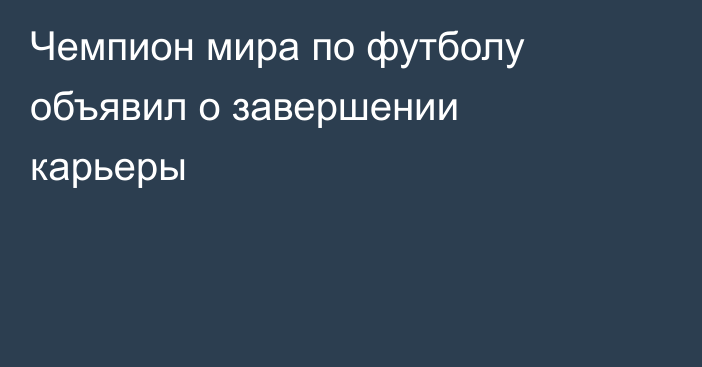 Чемпион мира по футболу объявил о завершении карьеры