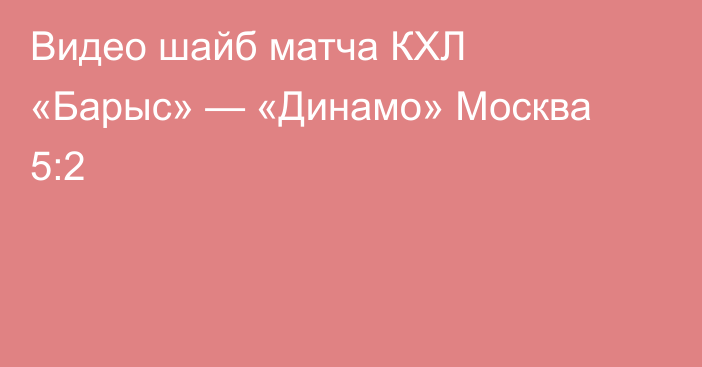 Видео шайб матча КХЛ «Барыс» — «Динамо» Москва 5:2