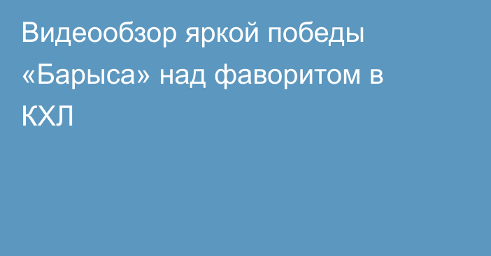 Видеообзор яркой победы «Барыса» над фаворитом в КХЛ