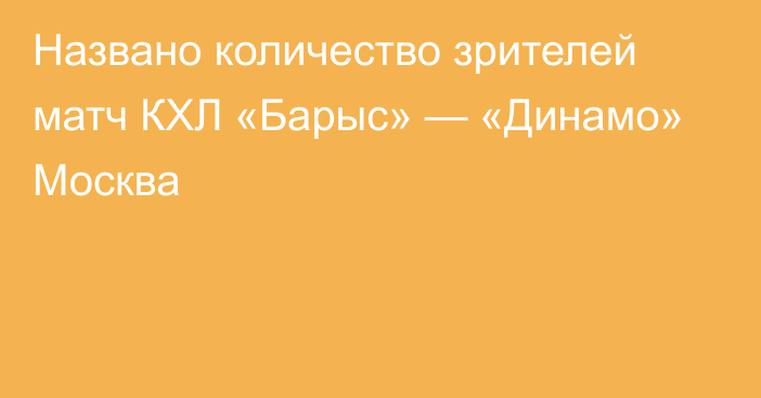 Названо количество зрителей матч КХЛ «Барыс» — «Динамо» Москва