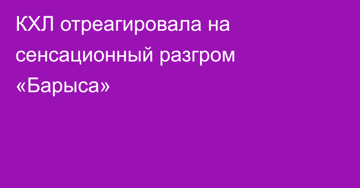 КХЛ отреагировала на сенсационный разгром «Барыса»