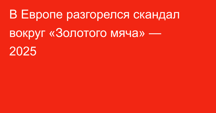 В Европе разгорелся скандал вокруг «Золотого мяча» — 2025