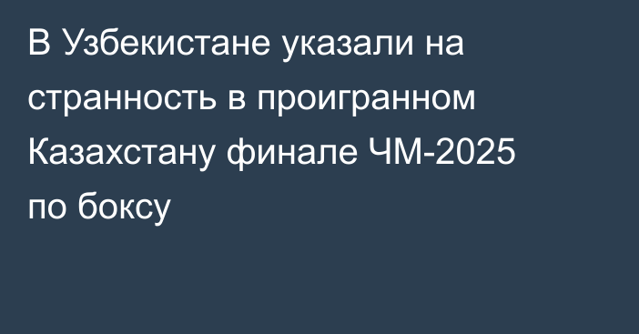 В Узбекистане указали на странность в проигранном Казахстану финале ЧМ-2025 по боксу