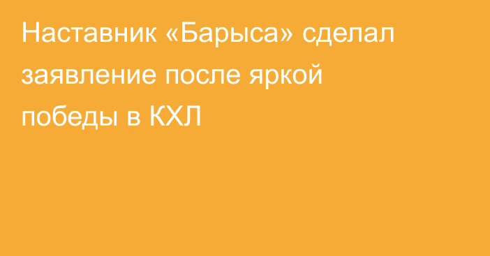 Наставник «Барыса» сделал заявление после яркой победы в КХЛ