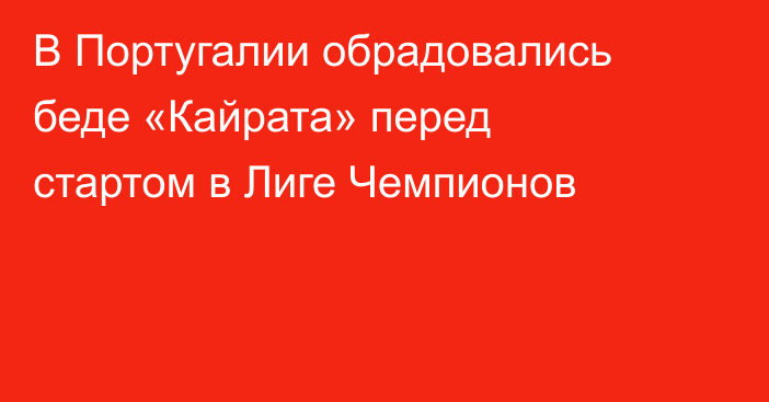 В Португалии обрадовались беде «Кайрата» перед стартом в Лиге Чемпионов