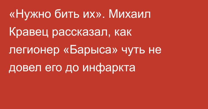«Нужно бить их». Михаил Кравец рассказал, как легионер «Барыса» чуть не довел его до инфаркта