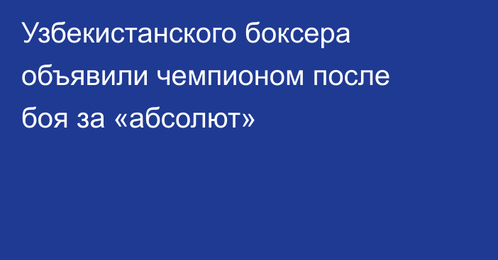 Узбекистанского боксера объявили чемпионом после боя за «абсолют»