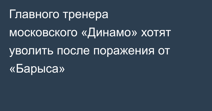 Главного тренера московского «Динамо» хотят уволить после поражения от «Барыса»