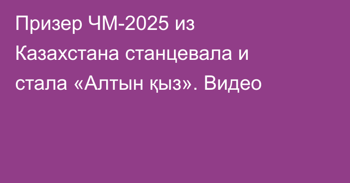 Призер ЧМ-2025 из Казахстана станцевала и стала «Алтын қыз». Видео