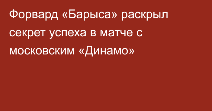 Форвард «Барыса» раскрыл секрет успеха в матче с московским «Динамо»