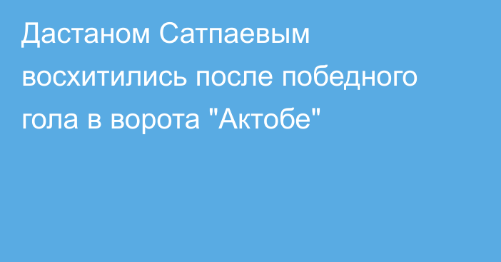 Дастаном Сатпаевым восхитились после победного гола в ворота 