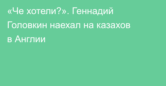 «Че хотели?». Геннадий Головкин наехал на казахов в Англии