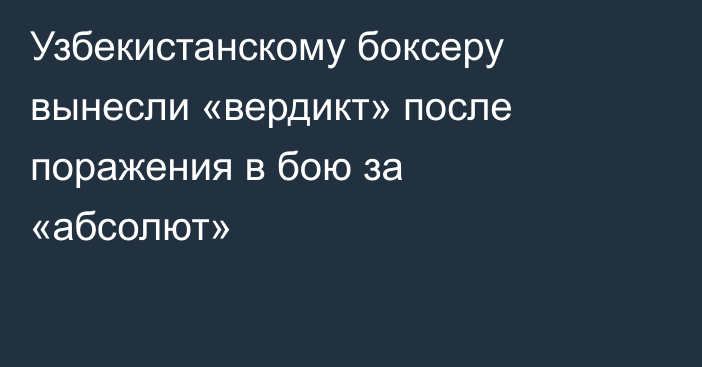 Узбекистанскому боксеру вынесли «вердикт» после поражения в бою за «абсолют»