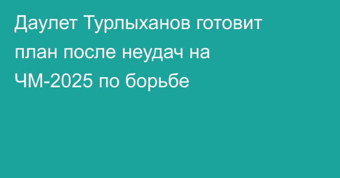 Даулет Турлыханов готовит план после неудач на ЧМ-2025 по борьбе