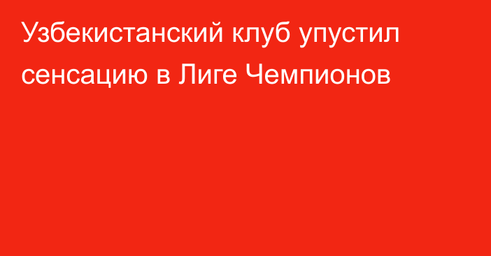 Узбекистанский клуб упустил сенсацию в Лиге Чемпионов