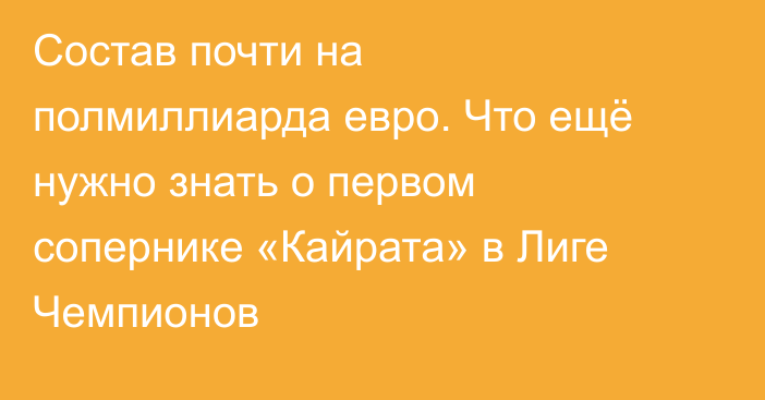 Состав почти на полмиллиарда евро. Что ещё нужно знать о первом сопернике «Кайрата» в Лиге Чемпионов