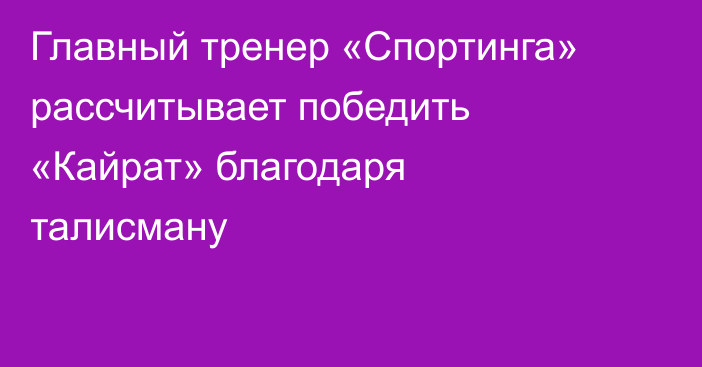 Главный тренер «Спортинга» рассчитывает победить «Кайрат» благодаря талисману