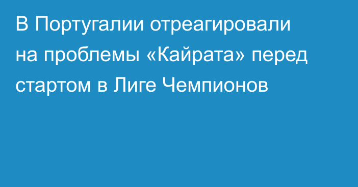 В Португалии отреагировали на проблемы «Кайрата» перед стартом в Лиге Чемпионов