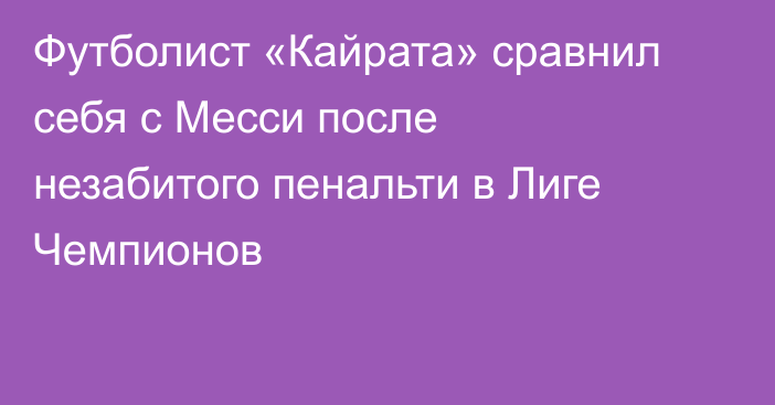 Футболист «Кайрата» сравнил себя с Месси после незабитого пенальти в Лиге Чемпионов