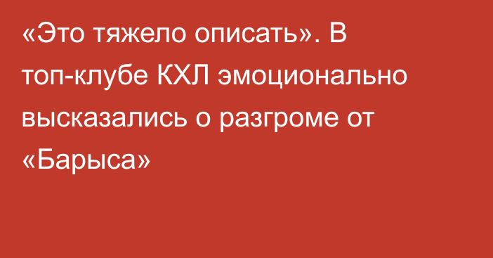 «Это тяжело описать». В топ-клубе КХЛ эмоционально высказались о разгроме от «Барыса»