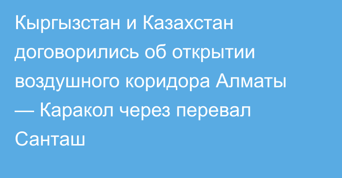 Кыргызстан и Казахстан договорились об открытии воздушного коридора Алматы — Каракол через перевал Санташ
