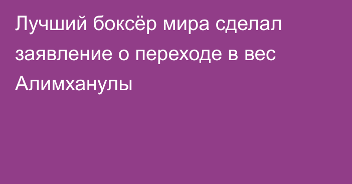 Лучший боксёр мира сделал заявление о переходе в вес Алимханулы