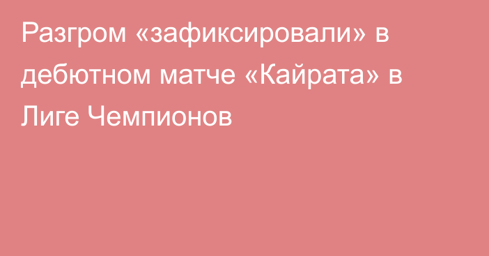 Разгром «зафиксировали» в дебютном матче «Кайрата» в Лиге Чемпионов