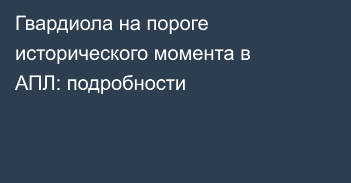 Гвардиола на пороге исторического момента в АПЛ: подробности