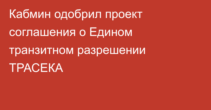 Кабмин одобрил проект соглашения о Едином транзитном разрешении ТРАСЕКА