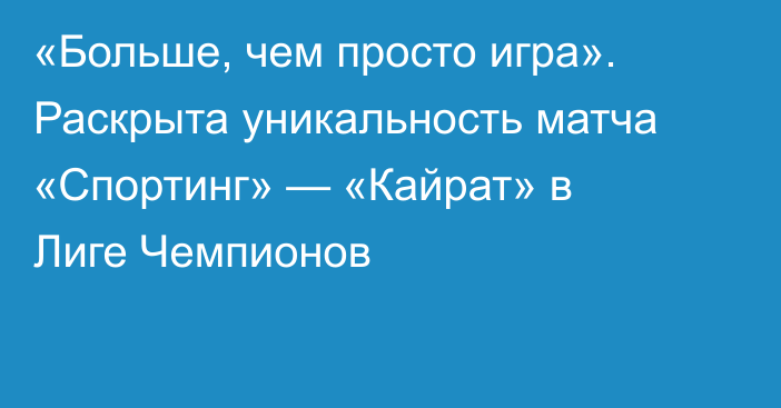 «Больше, чем просто игра». Раскрыта уникальность матча «Спортинг» — «Кайрат» в Лиге Чемпионов