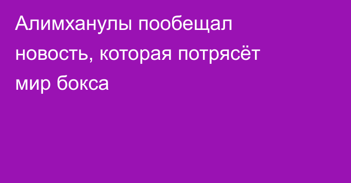 Алимханулы пообещал новость, которая потрясёт мир бокса