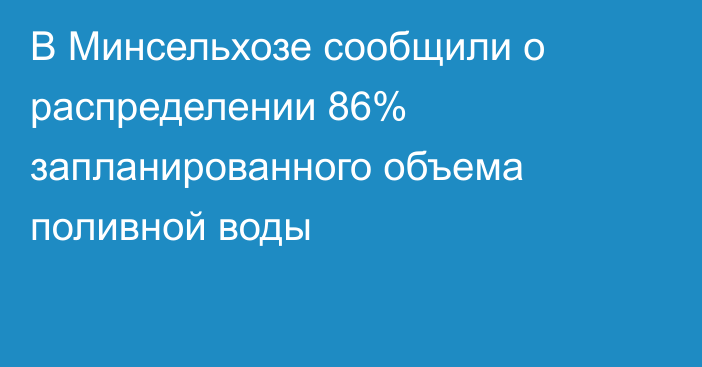 В Минсельхозе сообщили о распределении 86% запланированного объема поливной воды