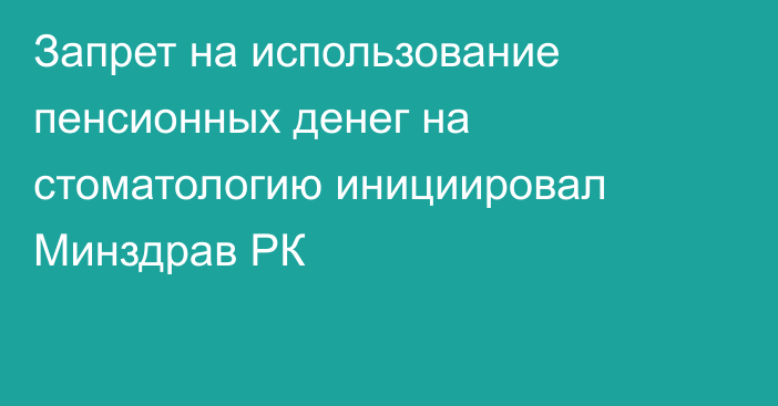 Запрет на использование пенсионных денег на стоматологию инициировал Минздрав РК