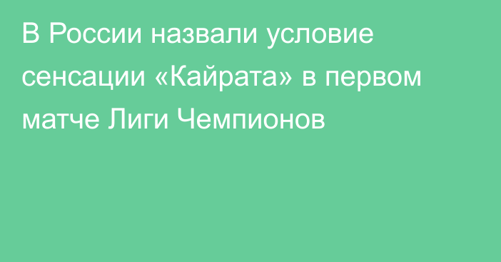 В России назвали условие сенсации «Кайрата» в первом матче Лиги Чемпионов