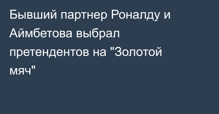 Бывший партнер Роналду и Аймбетова выбрал претендентов на 