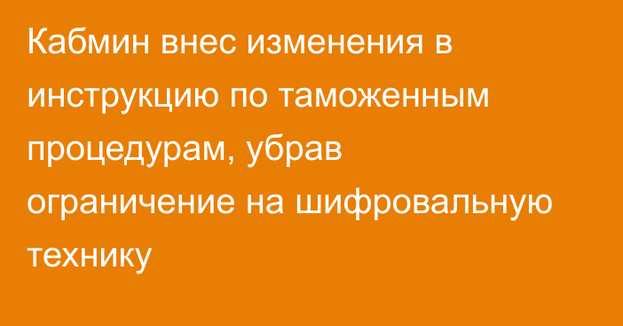 Кабмин внес изменения в инструкцию по таможенным процедурам, убрав ограничение на шифровальную технику