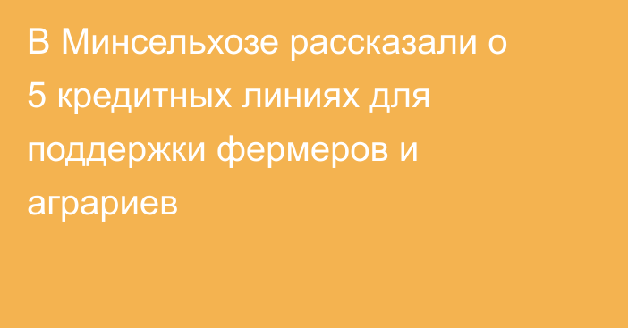 В Минсельхозе рассказали о 5 кредитных линиях для поддержки фермеров и аграриев