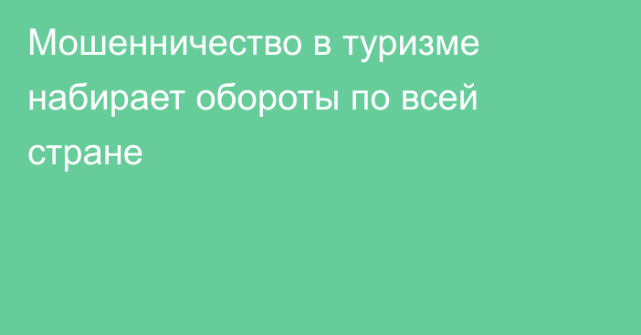 Мошенничество в туризме набирает обороты по всей стране