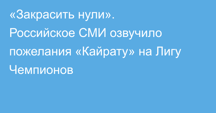 «Закрасить нули». Российское СМИ озвучило пожелания «Кайрату» на Лигу Чемпионов