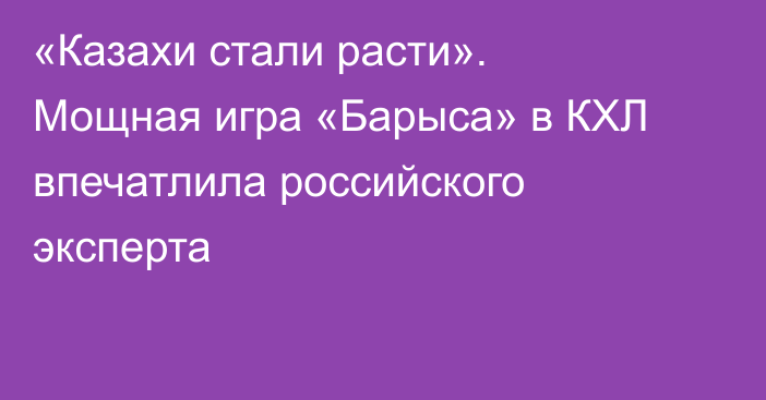 «Казахи стали расти». Мощная игра «Барыса» в КХЛ впечатлила российского эксперта