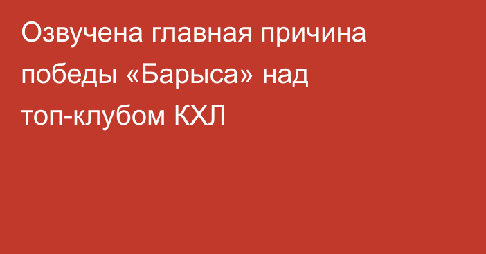 Озвучена главная причина победы «Барыса» над топ-клубом КХЛ