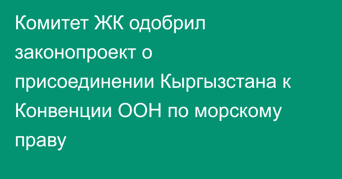 Комитет ЖК одобрил законопроект о присоединении Кыргызстана к Конвенции ООН по морскому праву