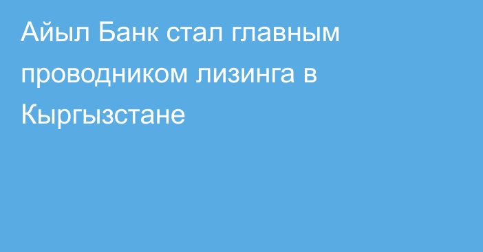Айыл Банк стал главным проводником лизинга в Кыргызстане
