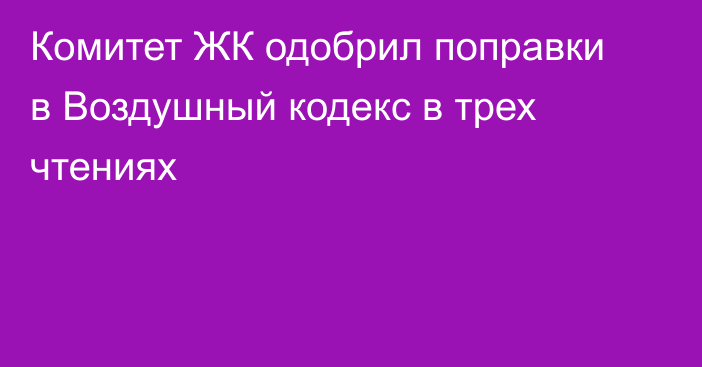 Комитет ЖК одобрил поправки в Воздушный кодекс в трех чтениях
