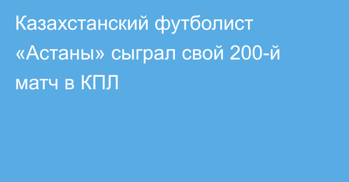 Казахстанский футболист «Астаны» сыграл свой 200-й матч в КПЛ