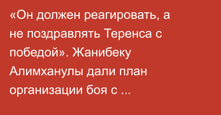 «Он должен реагировать, а не поздравлять Теренса с победой». Жанибеку Алимханулы дали план организации боя с Кроуфордом